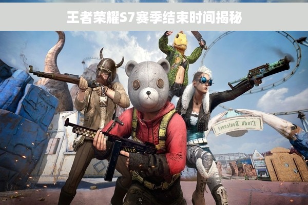 王者荣耀S7赛季结束时间揭秘