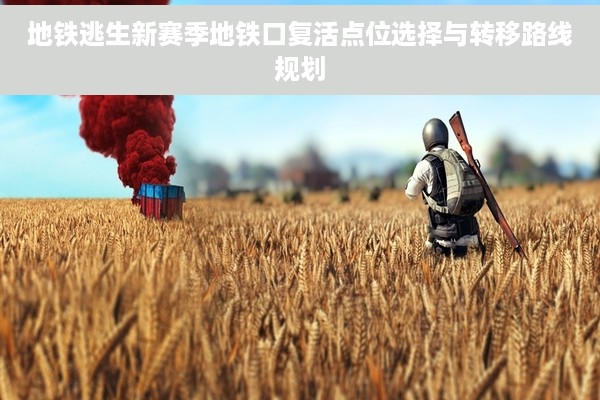 地铁逃生新赛季地铁口复活点位选择与转移路线规划