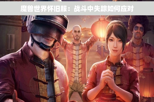 魔兽世界怀旧服：战斗中失踪如何应对