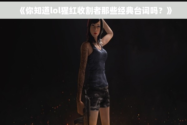 《你知道lol猩红收割者那些经典台词吗？》