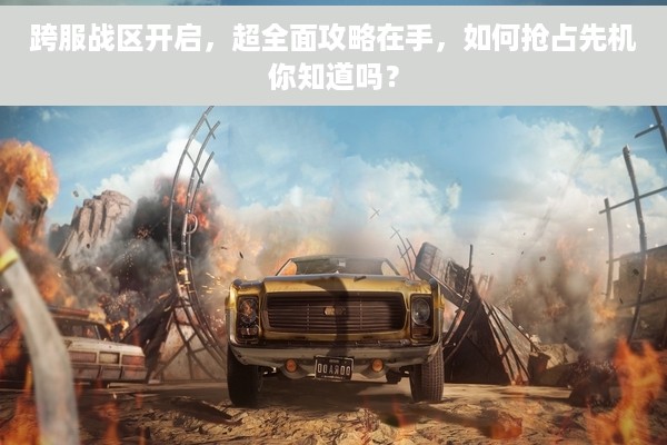 跨服战区开启，超全面攻略在手，如何抢占先机你知道吗？