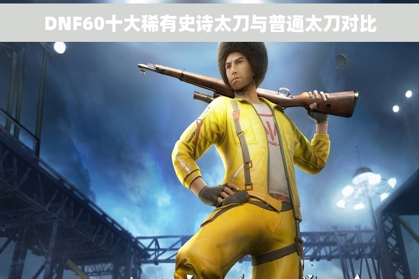 DNF60十大稀有史诗太刀与普通太刀对比