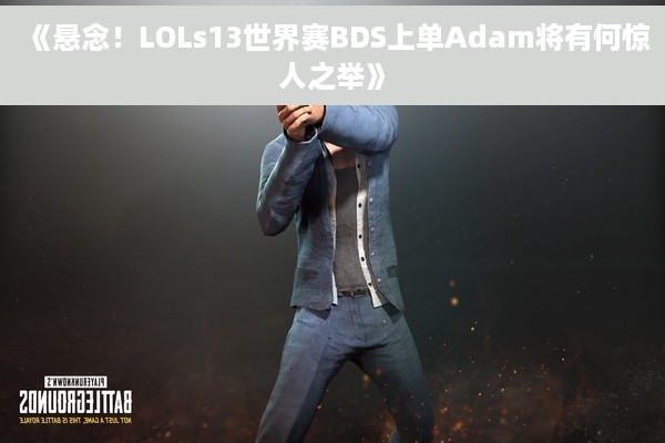 《悬念！LOLs13世界赛BDS上单Adam将有何惊人之举》
