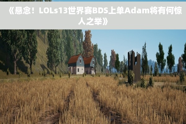 《悬念！LOLs13世界赛BDS上单Adam将有何惊人之举》
