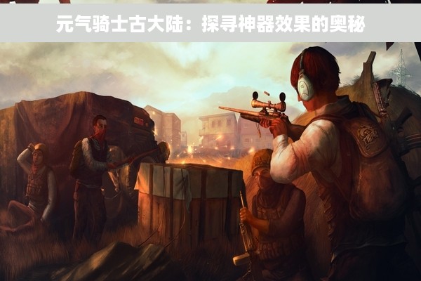 元气骑士古大陆：探寻神器效果的奥秘