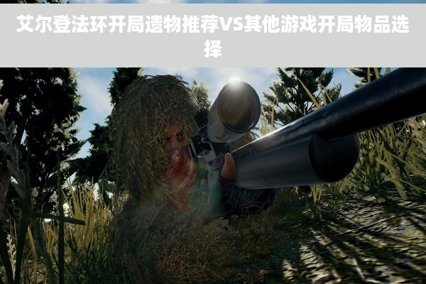 艾尔登法环开局遗物推荐VS其他游戏开局物品选择