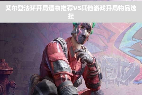 艾尔登法环开局遗物推荐VS其他游戏开局物品选择