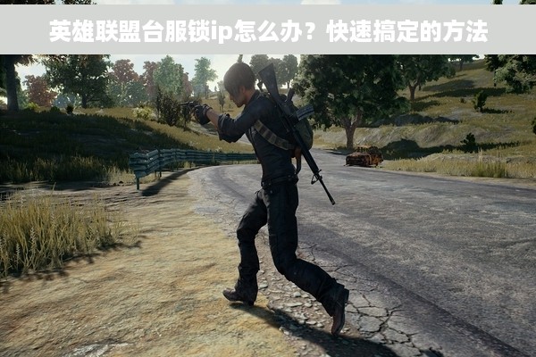 英雄联盟台服锁ip怎么办？快速搞定的方法