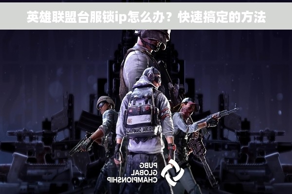英雄联盟台服锁ip怎么办？快速搞定的方法