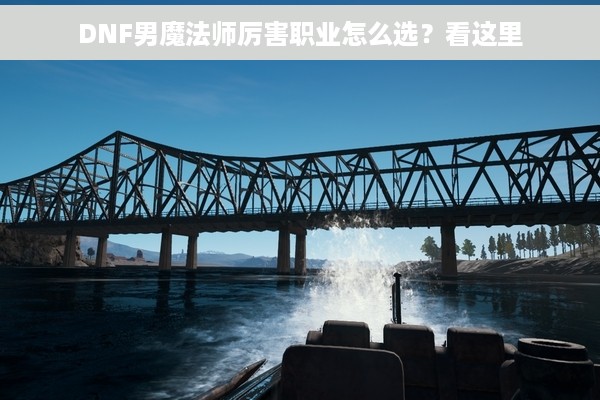 DNF男魔法师厉害职业怎么选？看这里