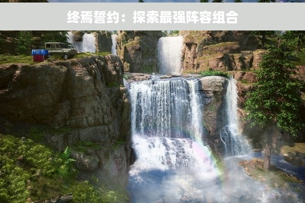 终焉誓约：探索最强阵容组合