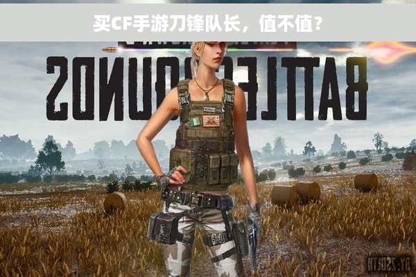 买CF手游刀锋队长，值不值？