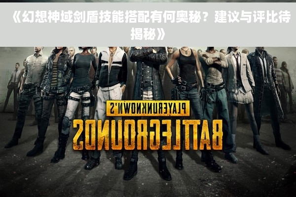 《幻想神域剑盾技能搭配有何奥秘？建议与评比待揭秘》