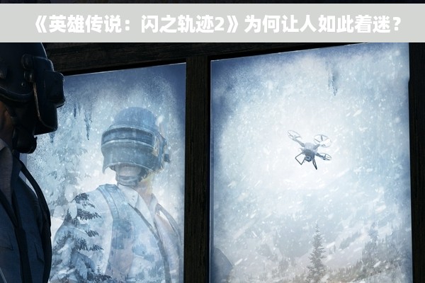 《英雄传说：闪之轨迹2》为何让人如此着迷？