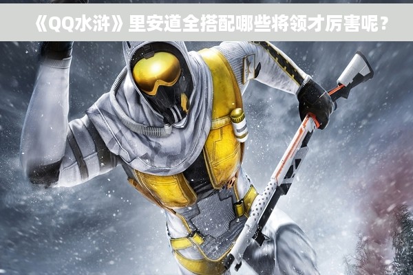 《QQ水浒》里安道全搭配哪些将领才厉害呢？