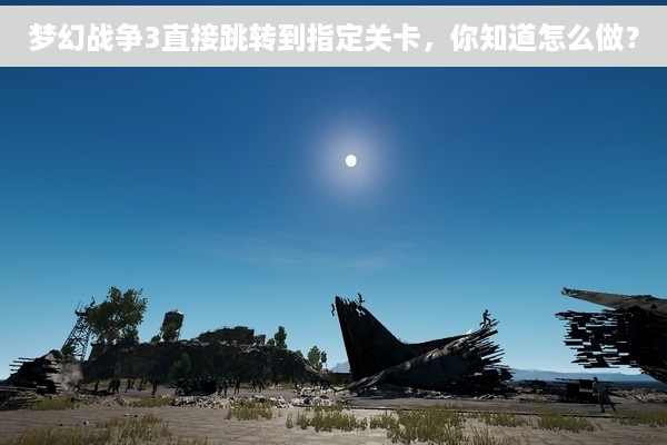 梦幻战争3直接跳转到指定关卡，你知道怎么做？