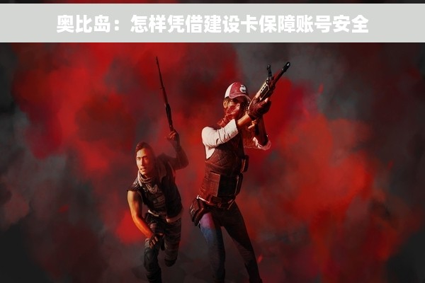 奥比岛：怎样凭借建设卡保障账号安全