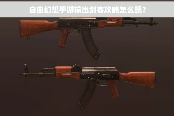 自由幻想手游输出剑客攻略怎么玩？