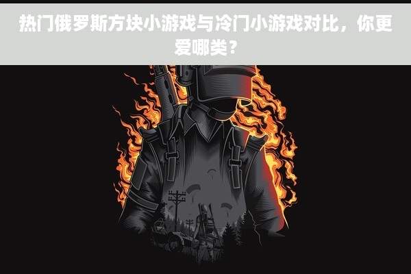 热门俄罗斯方块小游戏与冷门小游戏对比，你更爱哪类？