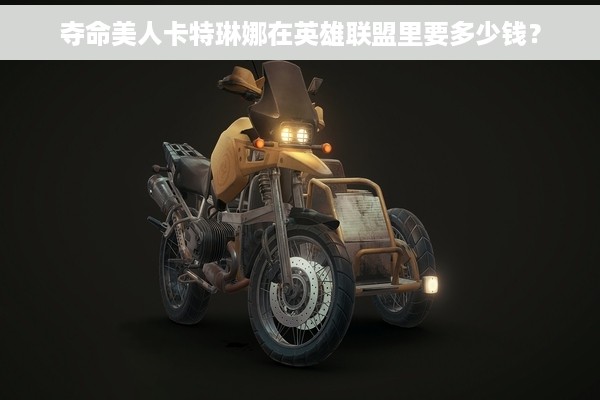 夺命美人卡特琳娜在英雄联盟里要多少钱？