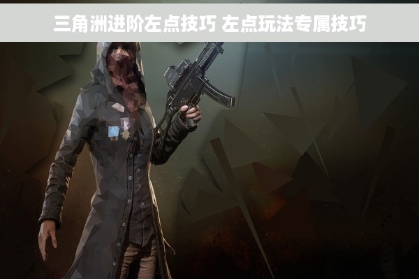 三角洲进阶左点技巧 左点玩法专属技巧