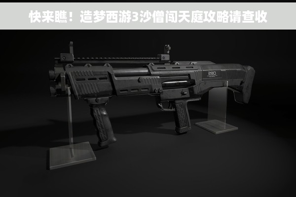 快来瞧！造梦西游3沙僧闯天庭攻略请查收