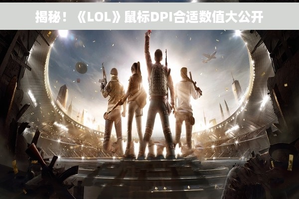 揭秘！《LOL》鼠标DPI合适数值大公开