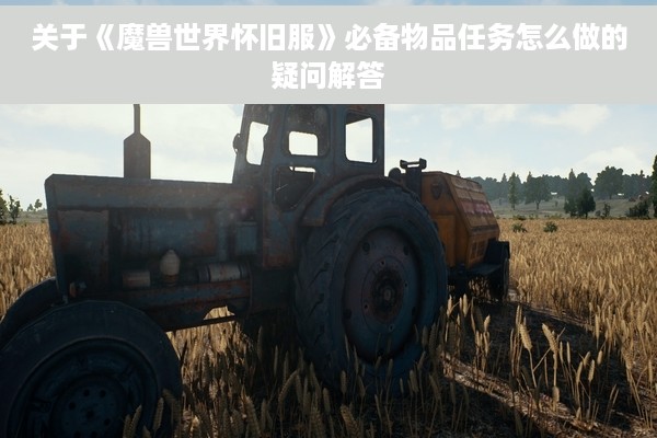 关于《魔兽世界怀旧服》必备物品任务怎么做的疑问解答