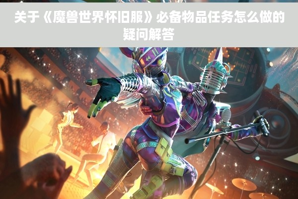 关于《魔兽世界怀旧服》必备物品任务怎么做的疑问解答