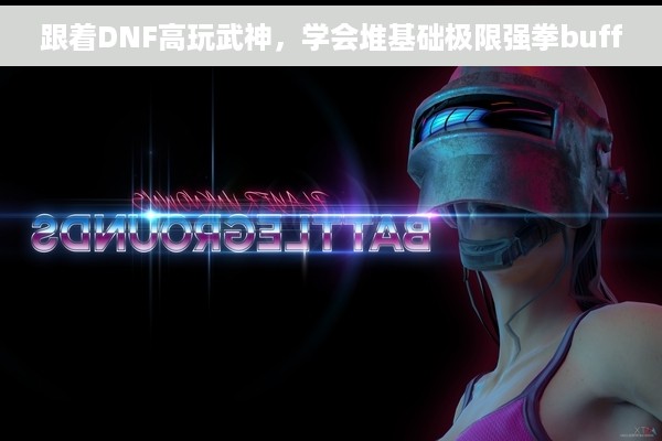 跟着DNF高玩武神，学会堆基础极限强拳buff