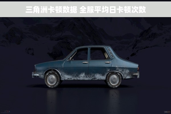 三角洲卡顿数据 全服平均日卡顿次数