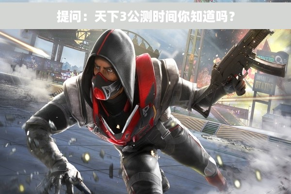提问：天下3公测时间你知道吗？