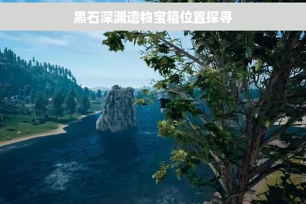 黑石深渊遗物宝箱位置探寻