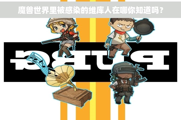 魔兽世界里被感染的维库人在哪你知道吗？