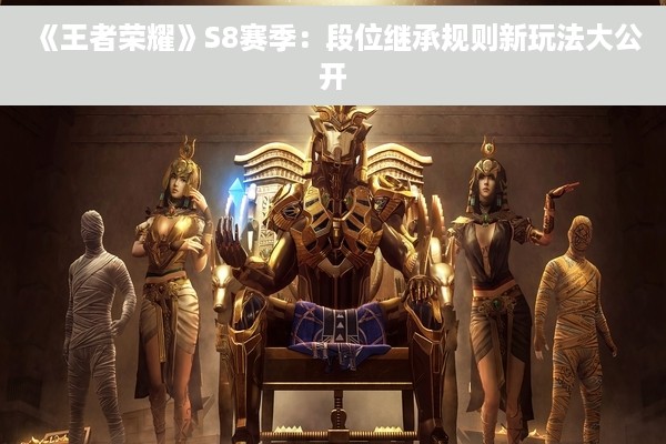 《王者荣耀》S8赛季：段位继承规则新玩法大公开