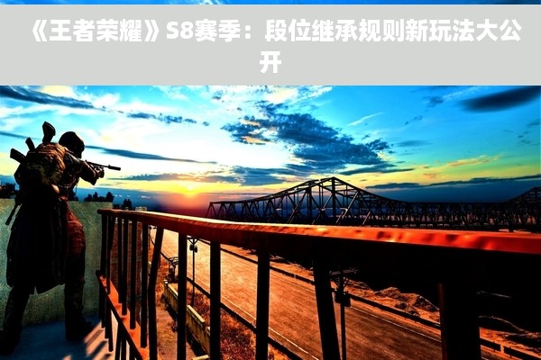《王者荣耀》S8赛季：段位继承规则新玩法大公开