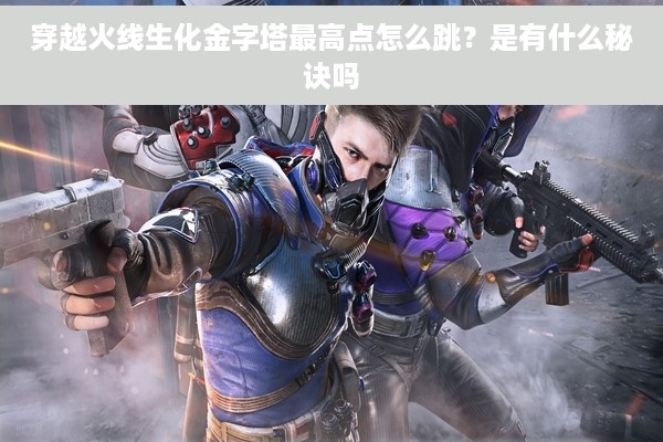 穿越火线生化金字塔最高点怎么跳？是有什么秘诀吗