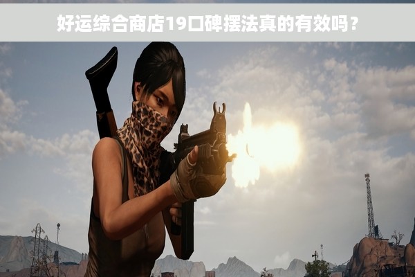 好运综合商店19口碑摆法真的有效吗？