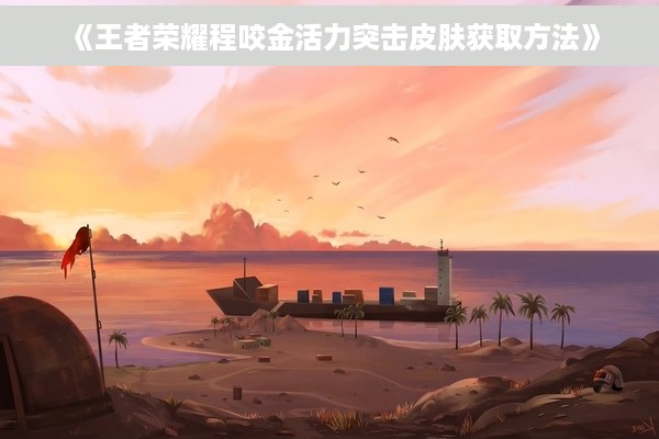 《王者荣耀程咬金活力突击皮肤获取方法》