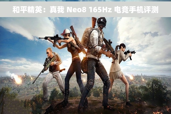 和平精英：真我 Neo8 165Hz 电竞手机评测