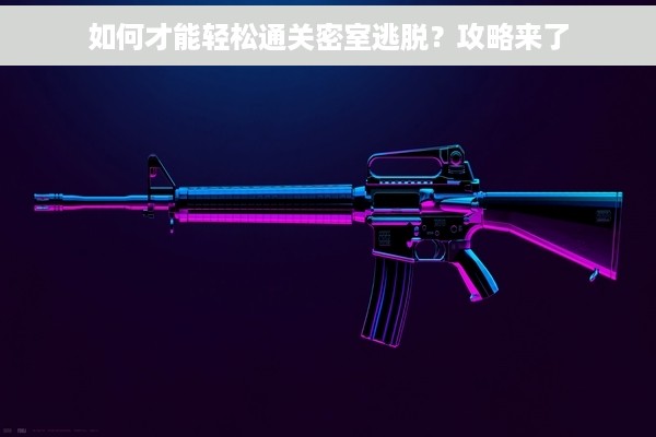 如何才能轻松通关密室逃脱？攻略来了