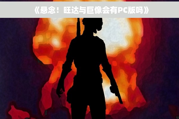 《悬念！旺达与巨像会有PC版吗》