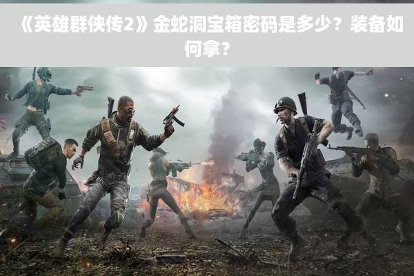 《英雄群侠传2》金蛇洞宝箱密码是多少？装备如何拿？