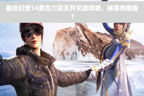 最终幻想14莫古力贤王歼灭战攻略，掉落有哪些？