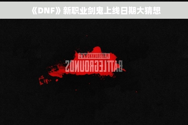 《DNF》新职业剑鬼上线日期大猜想