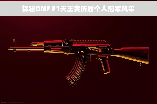 探秘DNF F1天王赛历届个人冠军风采
