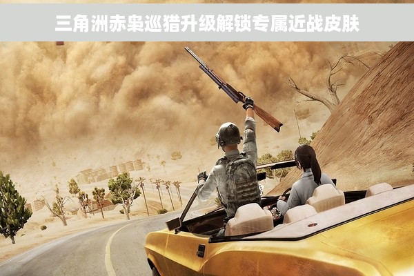 三角洲赤枭巡猎升级解锁专属近战皮肤