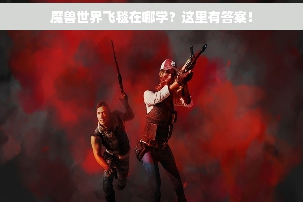 魔兽世界飞毯在哪学？这里有答案！