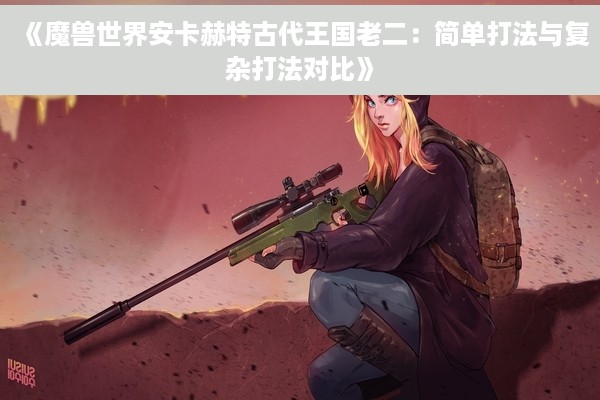 《魔兽世界安卡赫特古代王国老二：简单打法与复杂打法对比》