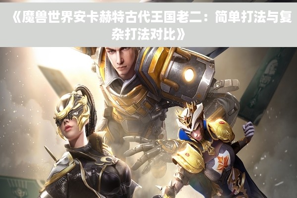 《魔兽世界安卡赫特古代王国老二：简单打法与复杂打法对比》